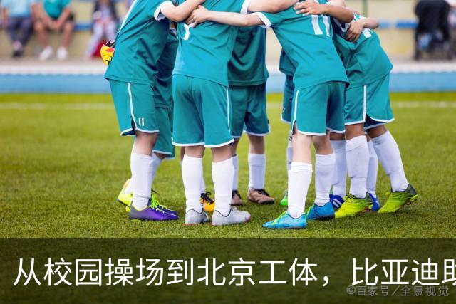 从校园操场到北京工体，比亚迪助力东润杯见证足球少年之荣耀